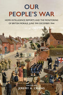 Our People's War : Home Intelligence Reports and the Monitoring of British Morale, June 1941-December 1944-9781350335028