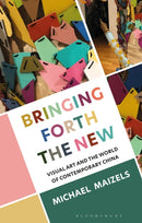 Bringing Forth the New : Visual Art and the World of Contemporary China-9781350341579