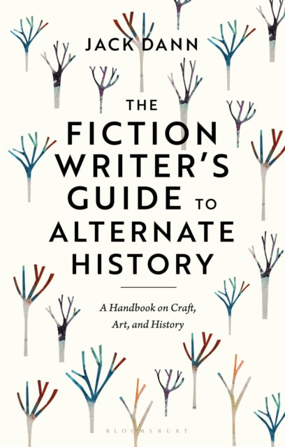 The Fiction Writer's Guide to Alternate History : A Handbook on Craft, Art, and History-9781350351363