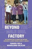 Beyond the Male Idol Factory : The Construction of Gender and National Ideologies in Japan through Johnny's Jimusho-9781350359826