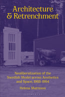 Architecture and Retrenchment : Neoliberalization of the Swedish Model across Aesthetics and Space, 1968-1994-9781350365681