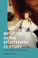 Being Pretty in the Eighteenth Century : A Cultural History of Female Beauty-9781350370210