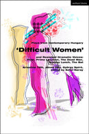 Plays from Contemporary Hungary: `Difficult Women' and Resistant Dramatic Voices : Prah, Prime Location, Sunday Lunch, The Dead Man, The Bat-9781350370722