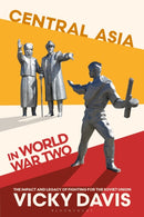 Central Asia in World War Two : The Impact and Legacy of Fighting for the Soviet Union-9781350372283