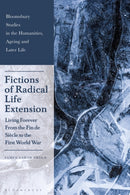 Fictions of Radical Life Extension : Living Forever From the Fin de Siecle to the First World War-9781350374713