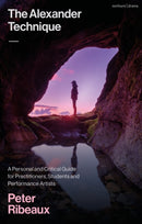 The Alexander Technique : A Personal and Critical Guide for Practitioners, Students and Performance Artists-9781350374973