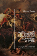 Italo-Ottoman Relations in the Age of the Congress of Paris : Mirroring the `Other', 1856-1871-9781350378254