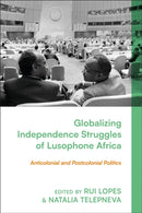Globalizing Independence Struggles of Lusophone Africa : Anticolonial and Postcolonial Politics-9781350378346