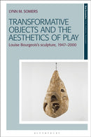 Transformative Objects and the Aesthetics of Play : Louise Bourgeois's Sculpture, 1947-2000-9781350378902