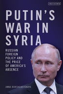 Putin's War in Syria : Russian Foreign Policy and the Price of America's Absence-9781350379770