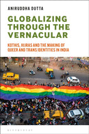 Globalizing through the Vernacular : Kothis, Hijras, and the Making of Queer and Trans Identities in India-9781350382817