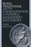 Royal Traditions and the Consolidation of Power by Alexander's Successors-9781350399129