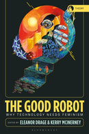 The Good Robot : Why Technology Needs Feminism-9781350399952