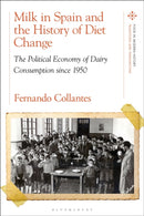 Milk in Spain and the History of Diet Change : The Political Economy of Dairy Consumption since 1950-9781350401570