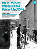 Building Modern Scotland : A Social and Architectural History of the New Towns, 1947-1997-9781350401747