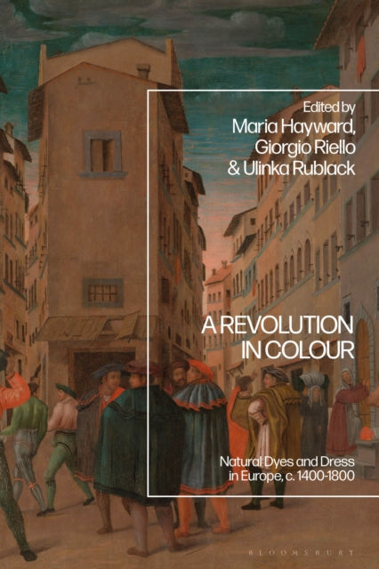 A Revolution in Colour : Natural Dyes and Dress in Europe, c. 1400-1800-9781350405622