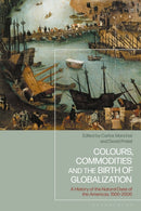 Colours, Commodities and the Birth of Globalization : A History of the Natural Dyes of the Americas, 1500-2000-9781350408142