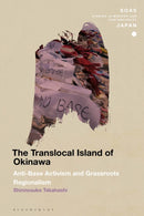 The Translocal Island of Okinawa : Anti-Base Activism and Grassroots Regionalism-9781350411562