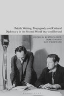 British Writing, Propaganda and Cultural Diplomacy in the Second World War and Beyond-9781350412170
