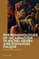 Phenomenologies of Incarnation in Michel Henry and Emmanuel Falque : Saving Flesh, Redeeming Body-9781350421318
