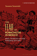 The Fear of Robachicos in Mexico : Media, Childhood and Child Kidnapping 1900-1968-9781350424463