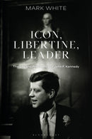 Icon, Libertine, Leader : The Life and Presidency of John F. Kennedy-9781350426122