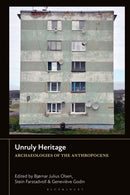 Unruly Heritage : Archaeologies of the Anthropocene-9781350426405
