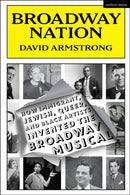 Broadway Nation : How Immigrant, Jewish, Queer, and Black Artists invented the Broadway Musical-9781350428317