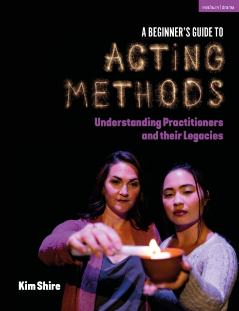 A Beginner's Guide to Acting Methods : Understanding Practitioners and their Legacies-9781350434158