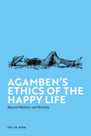 Agamben's Ethics of the Happy Life : Beyond Nihilism and Morality-9781350435285