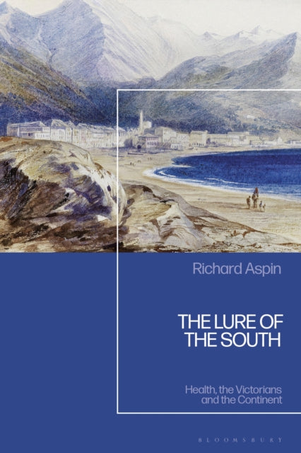 The Lure of the South : Health, the Victorians and the Continent-9781350444751