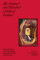 The Stained and Bloodied Cloths of Ireland : A Material Culture View of Irish Shame, Oppression, Morality and Repression-9781350445703
