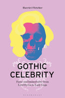 Gothic Celebrity : Fame and Immortality from Lord Byron to Lady Gaga-9781350447523