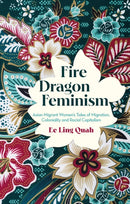 Fire Dragon Feminism : Asian Migrant Women's Tales of Migration, Coloniality and Racial Capitalism-9781350447820