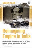 Reimagining Empire in India : George Thompson, Anti-Slavery Activism, and the Global Networks of British Colonial Reform, 1831-1858-9781350451124