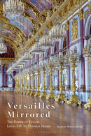 Versailles Mirrored : The Power of Luxury, Louis XIV to Donald Trump-9781350451353