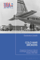 Cold War Brokers : Hungarian-American Cultural Exchanges and Transnational Mobility, 1956-1989-9781350454996