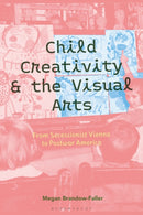 Child Creativity and the Visual Arts: From Secessionist Vienna to Postwar America-9781350456792