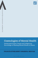 Cosmologies of Mental Health : Pentecostal Prayer Camps and Indigenous Knowledge of Healing Mental Illness in Ghana-9781350463479