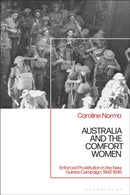 Australia and the Comfort Women : Enforced Prostitution in the New Guinea Campaign, 1942-1945-9781350464339