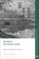 Bihar in Colonial India : Region in the Making of a Nation-9781350467316