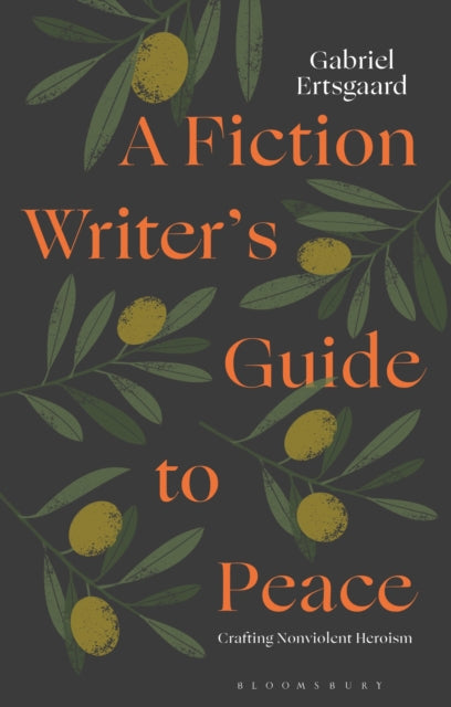 A Fiction Writer's Guide to Peace : Crafting Nonviolent Heroism-9781350473959