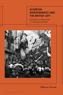 Algerian Independence and the British Left : Solidarities and Resistance in a Decolonising World-9781350474918