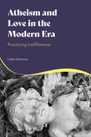 Atheism and Love in the Modern Era : Practicing Indifference-9781350475427