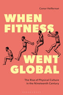 When Fitness Went Global : The Rise of Physical Culture in the Nineteenth Century-9781350500778