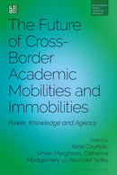 The Future of Cross-Border Academic Mobilities and Immobilities : Power, Knowledge and Agency-9781350502406