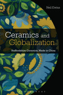 Ceramics and Globalization : Staffordshire Ceramics, Made in China-9781350514263