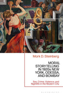 Moral Storytelling in 1920s New York, Odessa, and Bombay : Sex, Crime, Violence, and Nightlife in the Modern City-9781350519954
