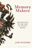 Memory Makers : The Politics of the Past in Putin's Russia-9781350522220