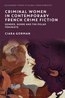 Criminal Women in Contemporary French Crime Fiction : Gender, Genre and the Polar Feministe-9781350529410